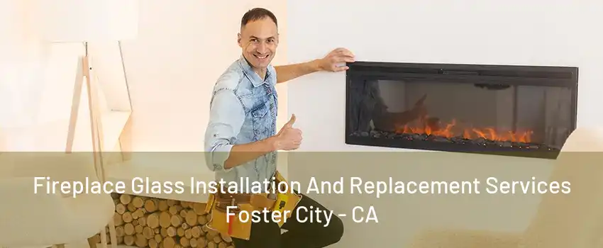 Fireplace Glass Installation And Replacement Services Foster City - CA