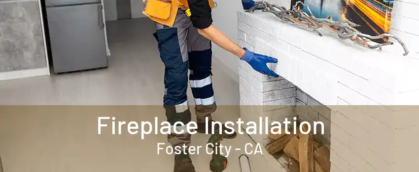 Fireplace Installation Foster City - CA