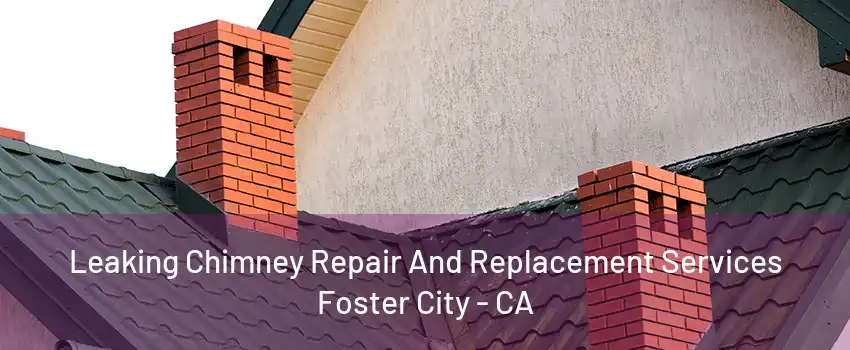 Leaking Chimney Repair And Replacement Services Foster City - CA