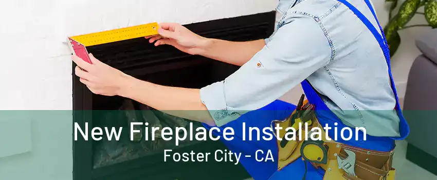 New Fireplace Installation Foster City - CA