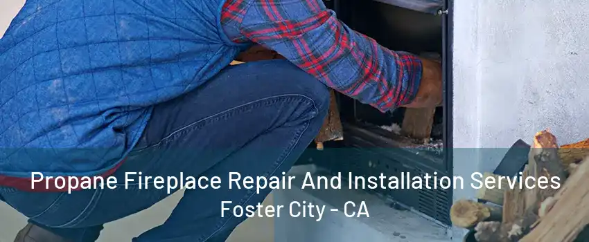 Propane Fireplace Repair And Installation Services Foster City - CA