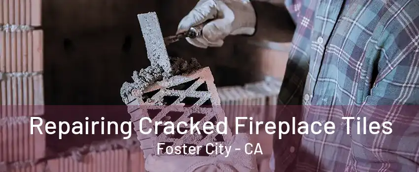 Repairing Cracked Fireplace Tiles Foster City - CA