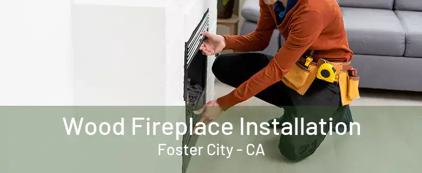 Wood Fireplace Installation Foster City - CA