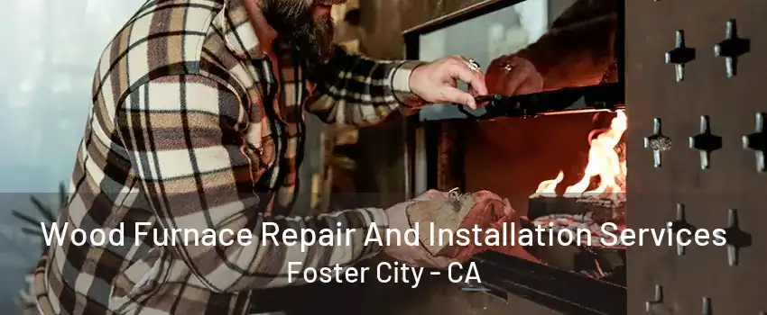 Wood Furnace Repair And Installation Services Foster City - CA